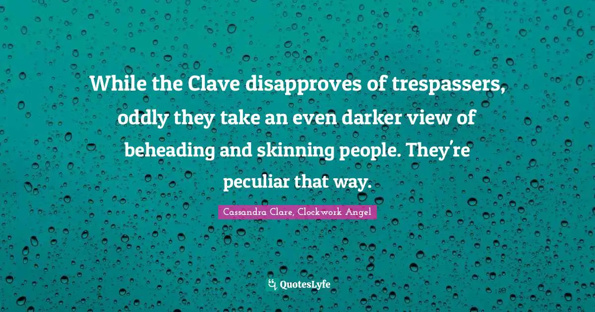 Cassandra Clare, Clockwork Angel Quotes: While the Clave disapproves of trespassers, oddly they take an even darker view of beheading and skinning people. They're peculiar that way.