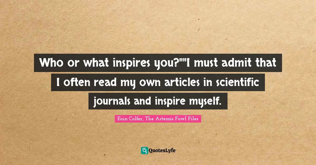 Absorbed Quotes: "Who or what inspires you?""I must admit that I often read my own articles in scientific journals and inspire myself."