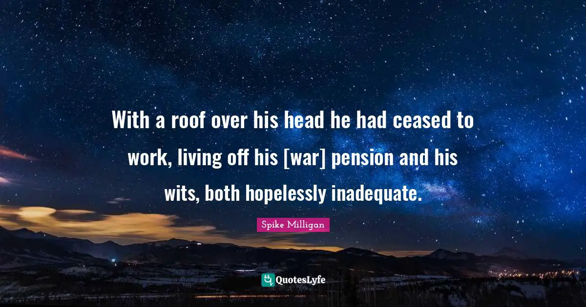 With a roof over his head he had ceased to work, living off his [war] pension and his wits, both hopelessly inadequate.