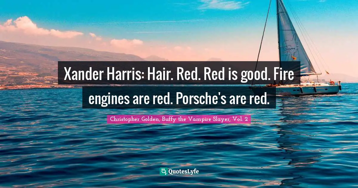 Xander Harris: Hair. Red. Red is good. Fire engines are red. Porsche's are red.