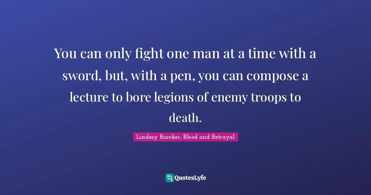 You can only fight one man at a time with a sword, but, with a pen, you can compose a lecture to bore legions of enemy troops to death.