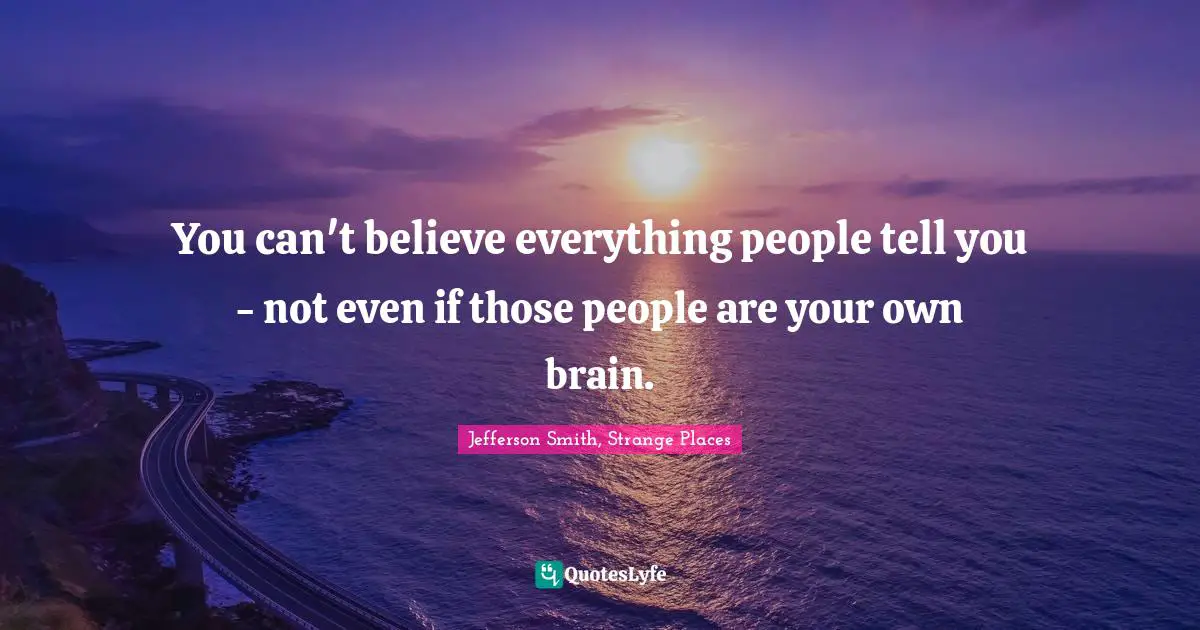 You can't believe everything people tell you - not even if those people are your own brain.