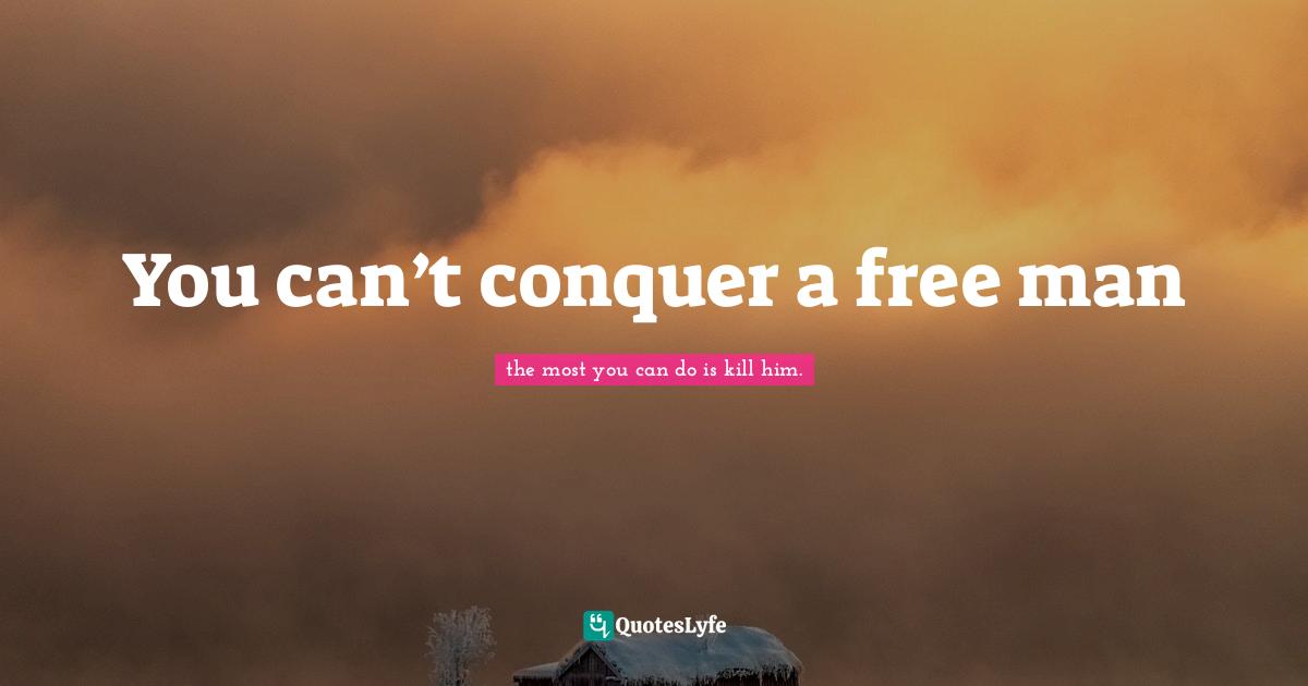 Robert Quotes: "You can’t conquer a free man"
