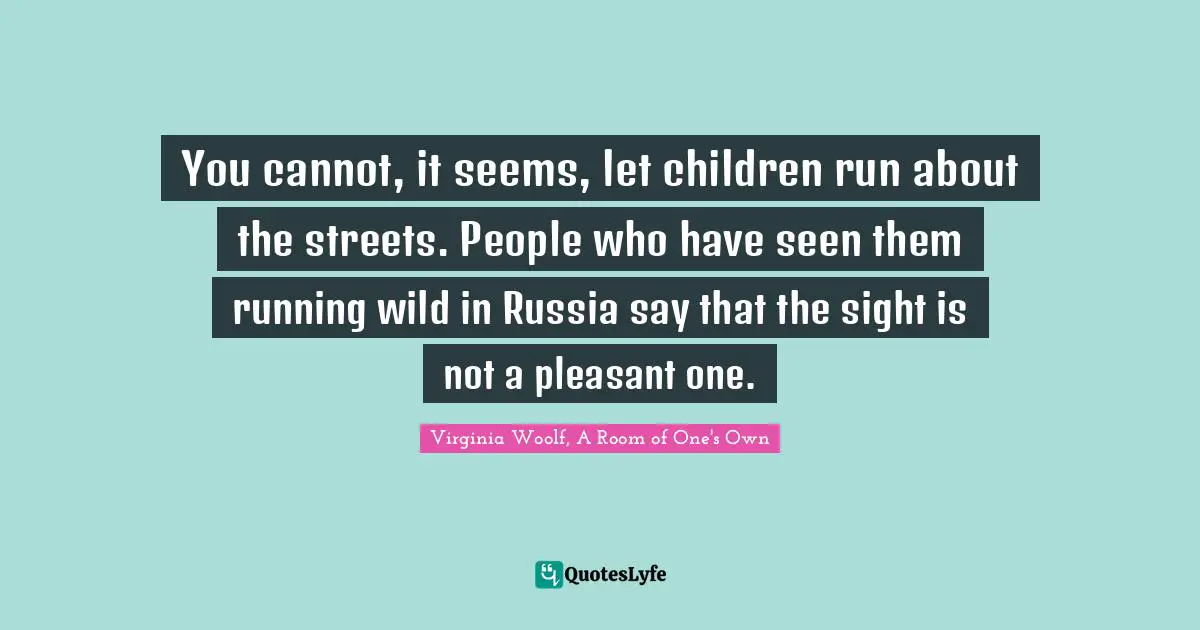 You cannot, it seems, let children run about the streets. People who have seen them running wild in Russia say that the sight is not a pleasant one.