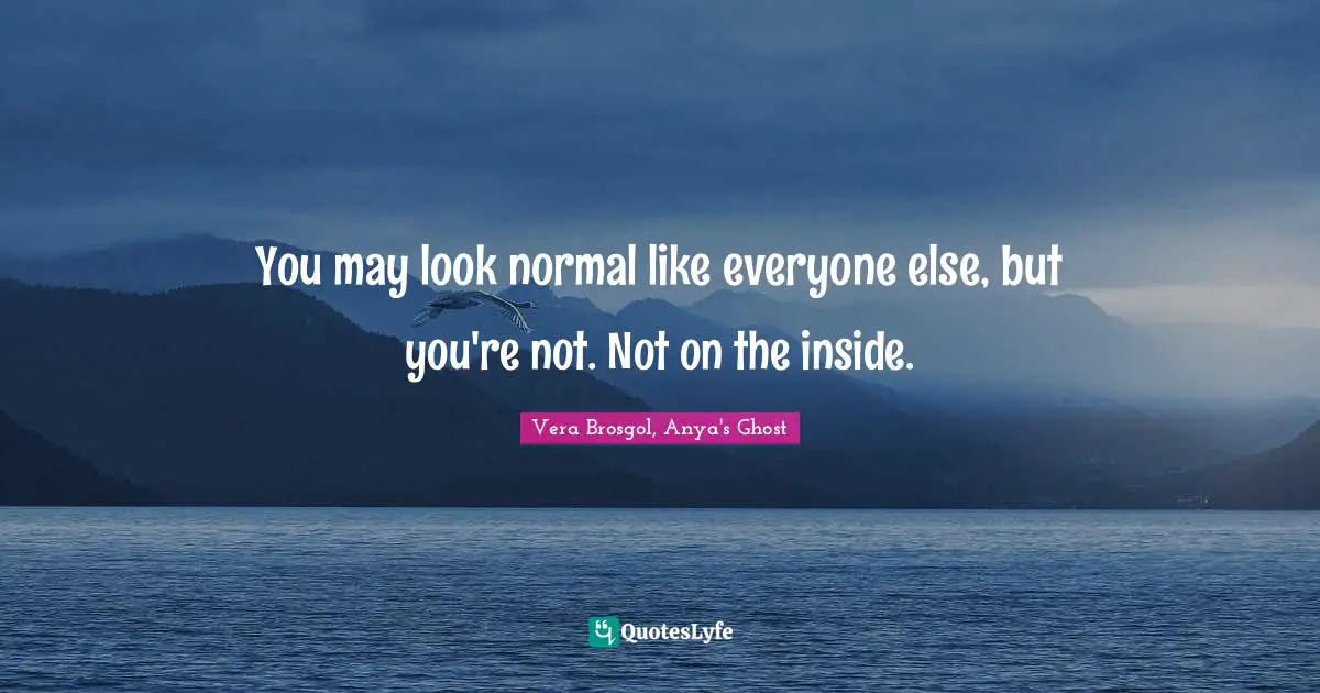 Vera Brosgol, Anya's Ghost Quotes: "You may look normal like everyone else, but you're not. Not on the inside."