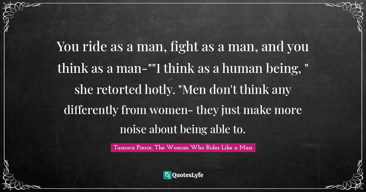 You ride as a man, fight as a man, and you think as a man-""I think as a human being, " she retorted hotly. "Men don't think any differently from women- they just make more noise about being able to.