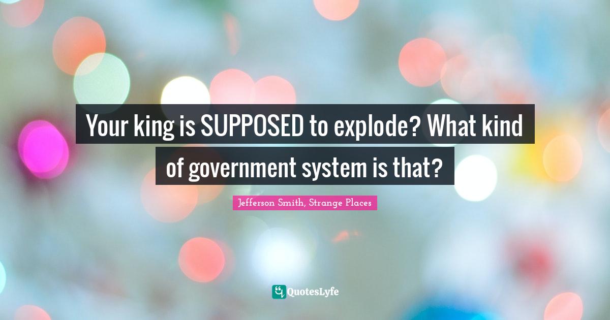 Your king is SUPPOSED to explode? What kind of government system is th