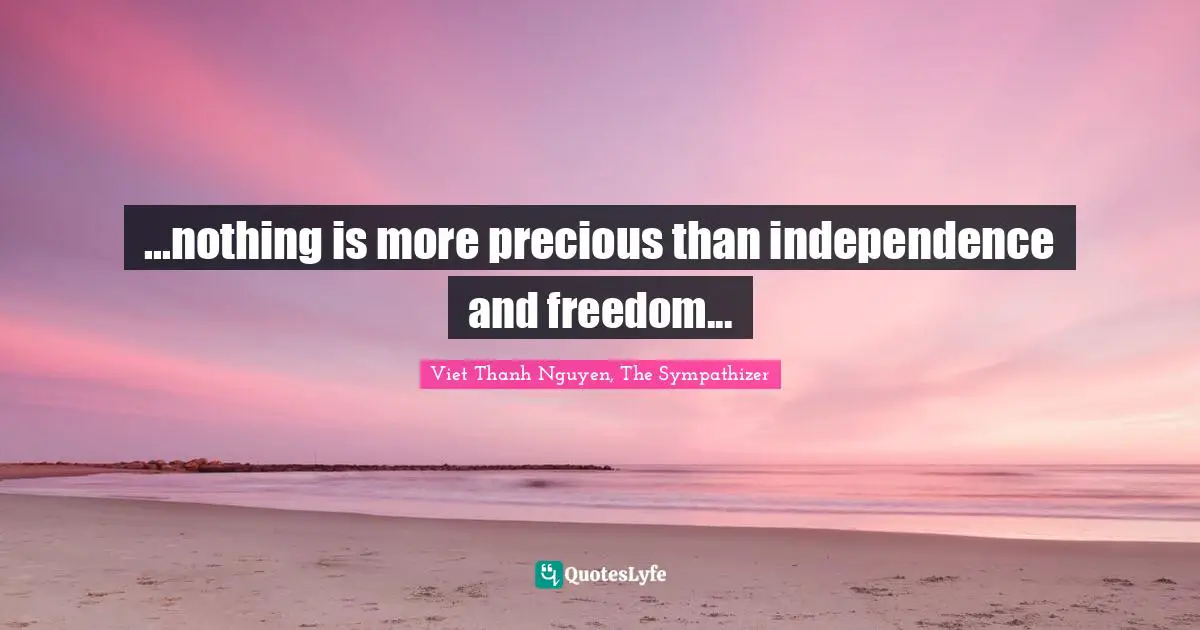 ...nothing is more precious than independence and freedom...