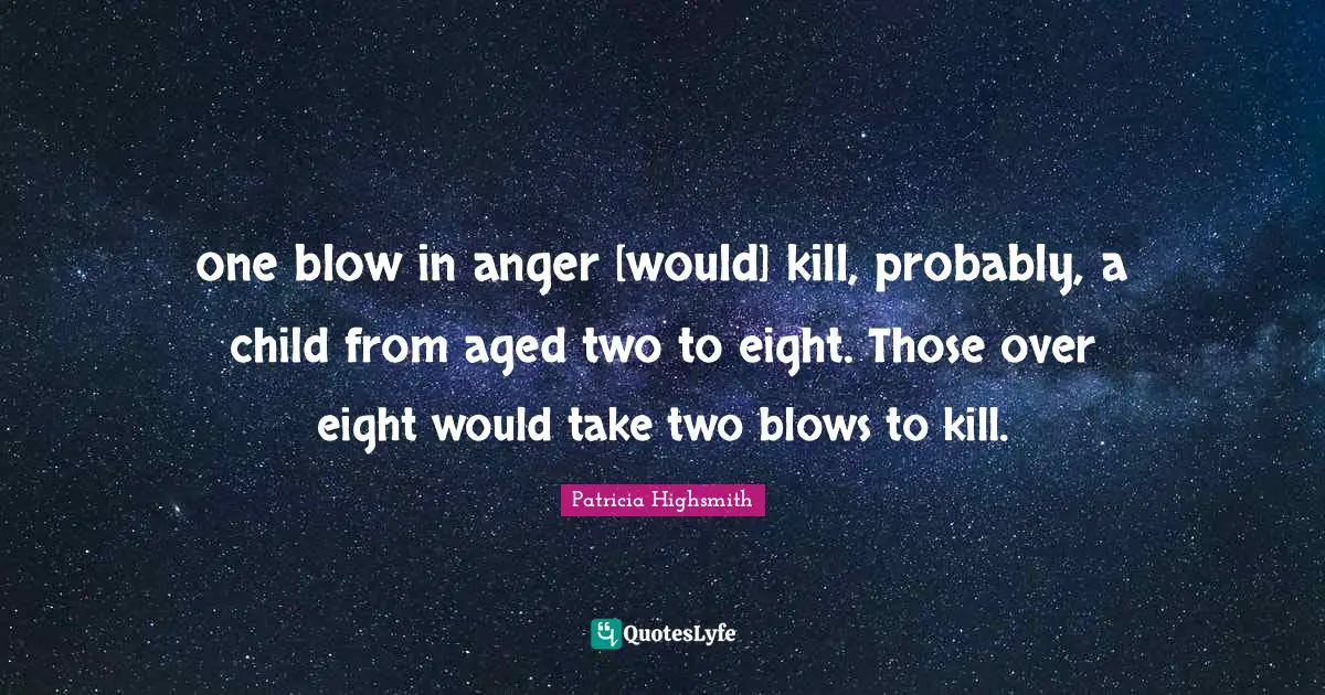 one blow in anger [would] kill, probably, a child from aged two to eight. Those over eight would take two blows to kill.