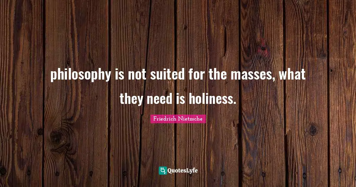 philosophy is not suited for the masses, what they need is holiness.
