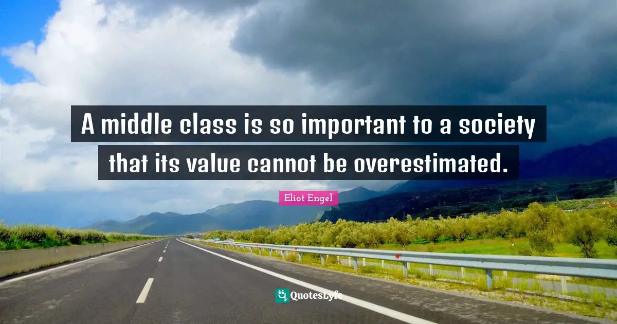 A middle class is so important to a society that its value cannot be overestimated.