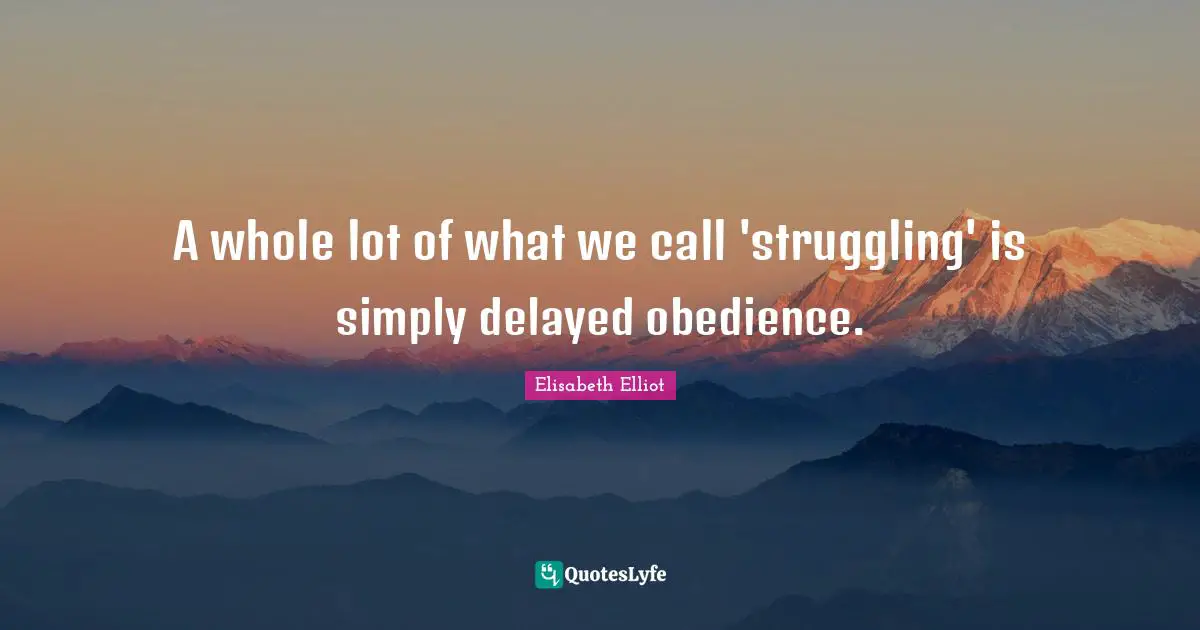 A whole lot of what we call 'struggling' is simply delayed obedience.