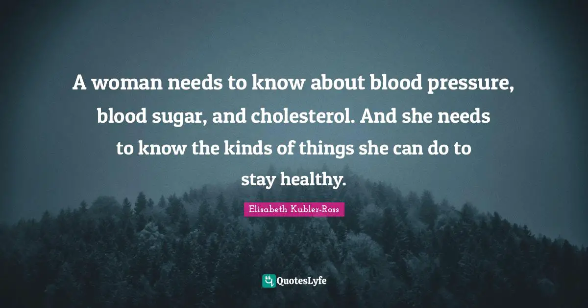 A woman needs to know about blood pressure, blood sugar, and cholesterol. And she needs to know the kinds of things she can do to stay healthy.