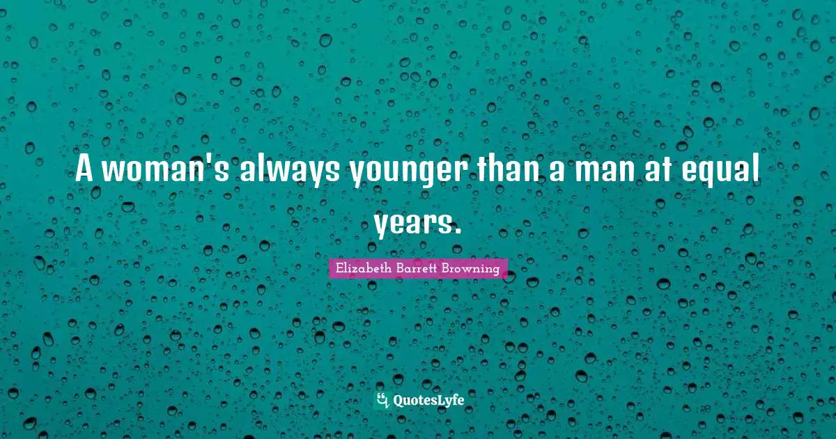A woman's always younger than a man at equal years.