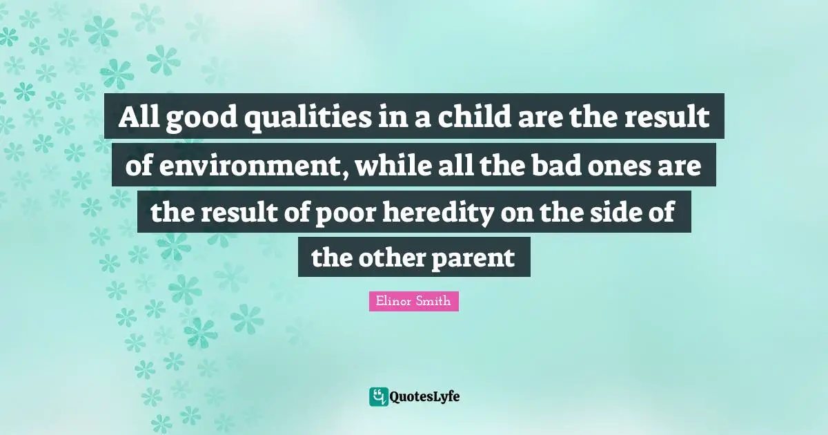 All good qualities in a child are the result of environment, while all the bad ones are the result of poor heredity on the side of the other parent