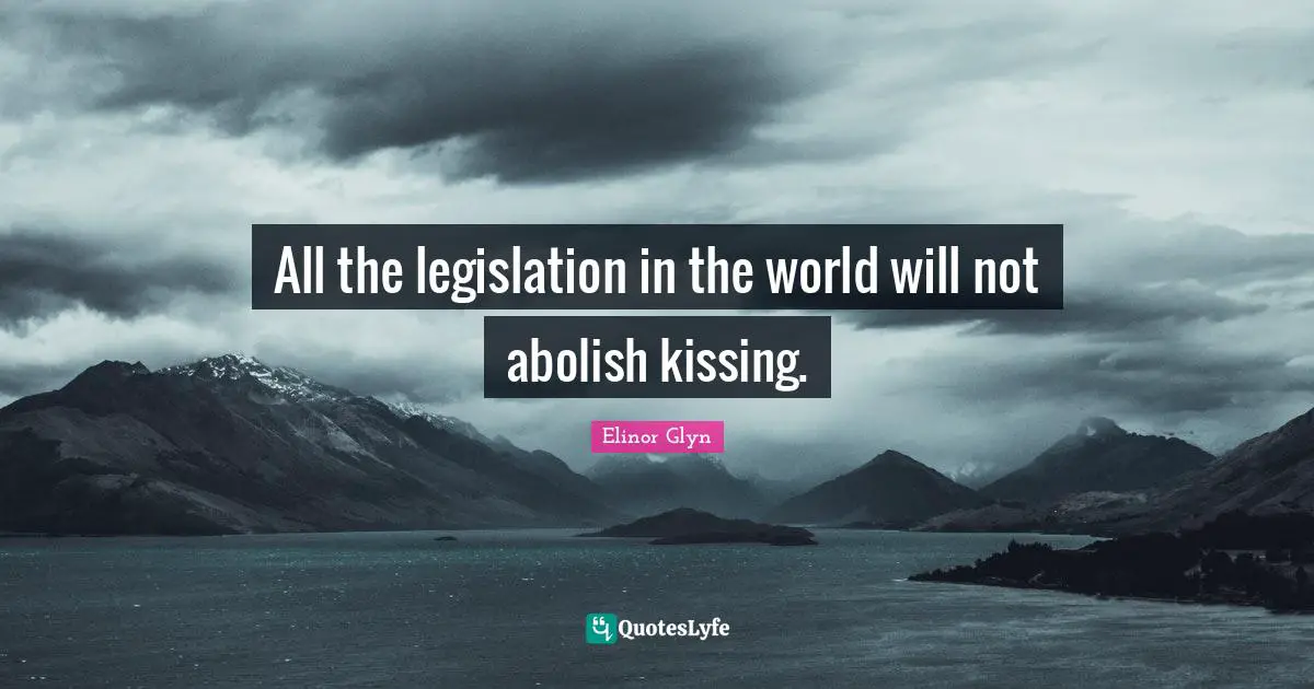All the legislation in the world will not abolish kissing.