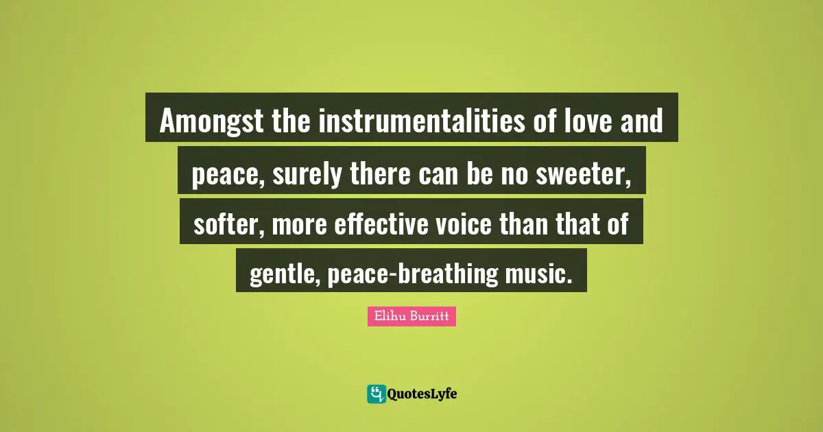 Amongst the instrumentalities of love and peace, surely there can be no sweeter, softer, more effective voice than that of gentle, peace-breathing music.