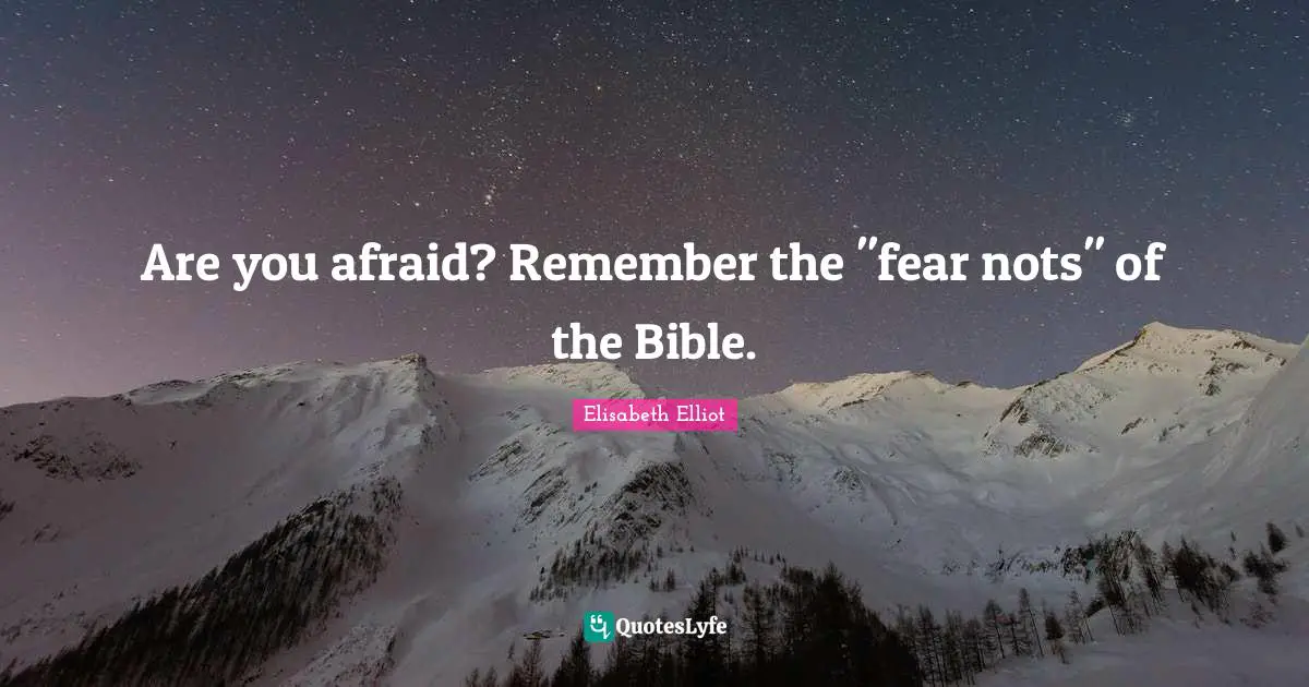Are you afraid? Remember the "fear nots" of the Bible.