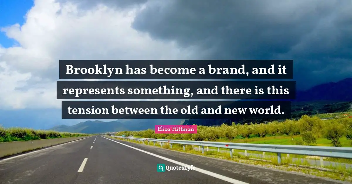 Brooklyn has become a brand, and it represents something, and there is this tension between the old and new world.
