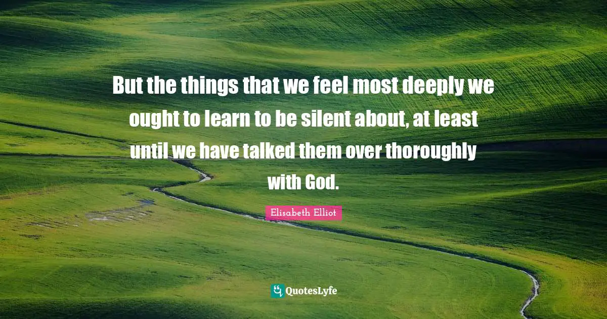 Purity Quotes: "But the things that we feel most deeply we ought to learn to be silent about, at least until we have talked them over thoroughly with God."