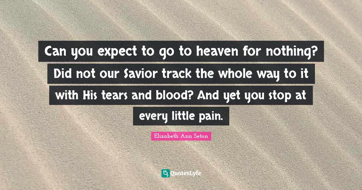 Blood Quotes: "Can you expect to go to heaven for nothing? Did not our Savior track the whole way to it with His tears and blood? And yet you stop at every little pain."