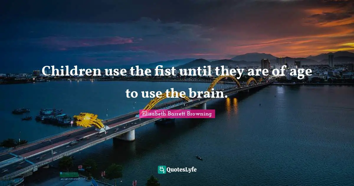 Children use the fist until they are of age to use the brain.