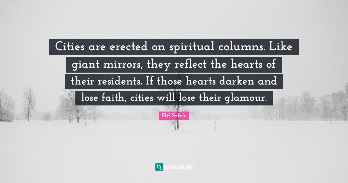 Cities are erected on spiritual columns. Like giant mirrors, they refl... Quote by Elif Safak
