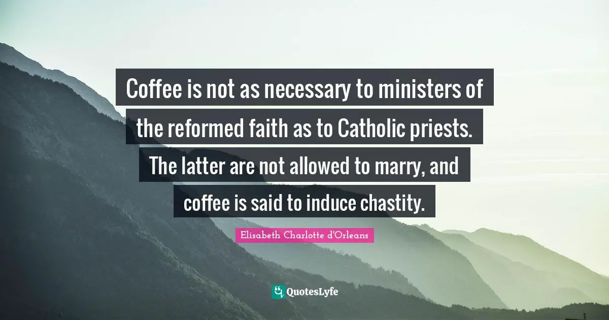 Coffee is not as necessary to ministers of the reformed faith as to Catholic priests. The latter are not allowed to marry, and coffee is said to induce chastity.