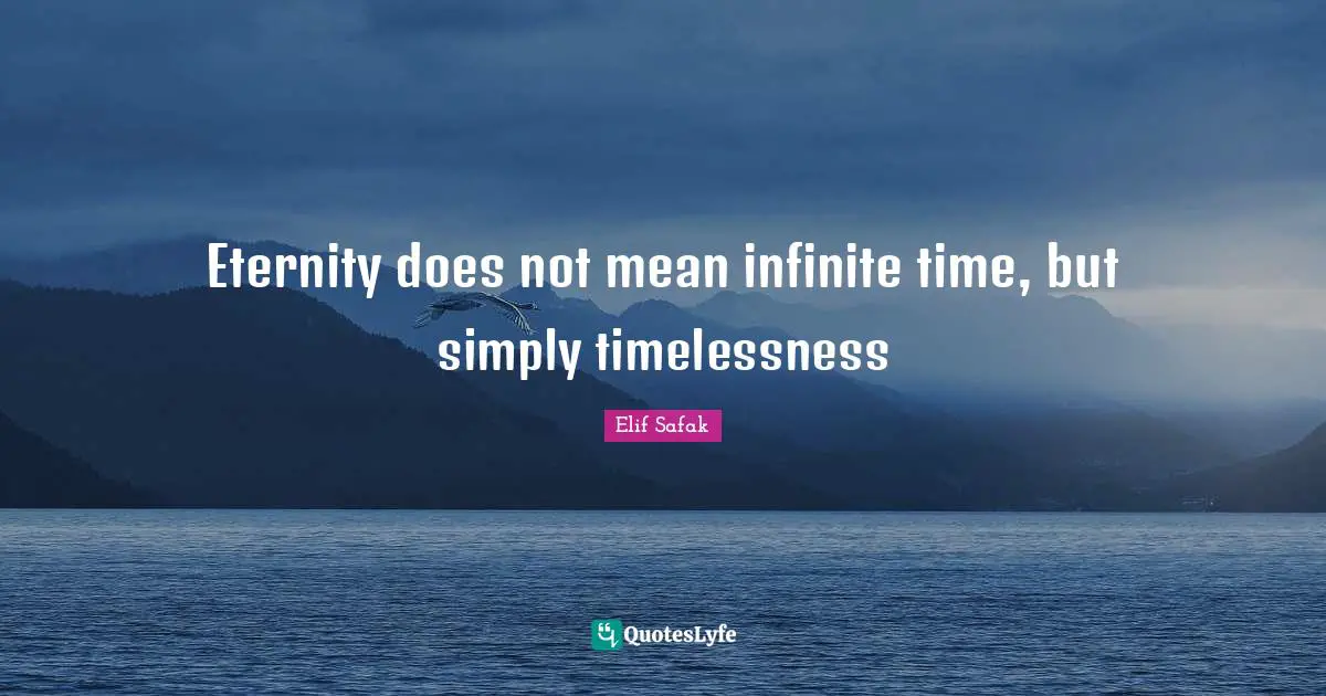 Elif Safak Quotes: "Eternity does not mean infinite time, but simply timelessness"