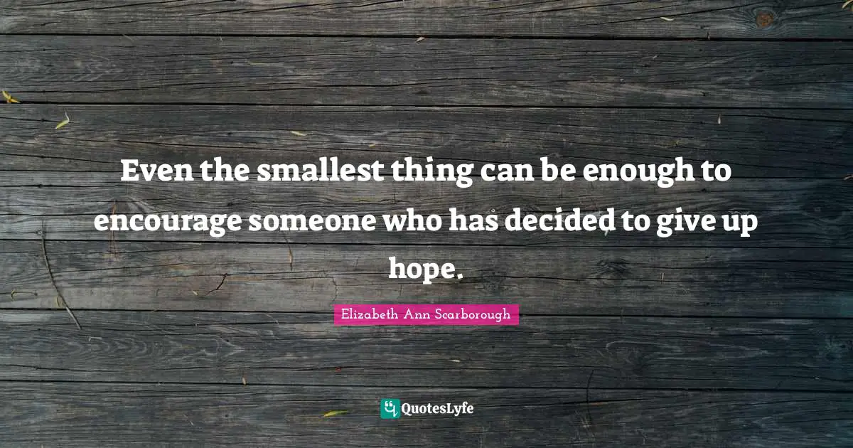 G. L. Scarborough Quotes: "Even the smallest thing can be enough to encourage someone who has decided to give up hope."