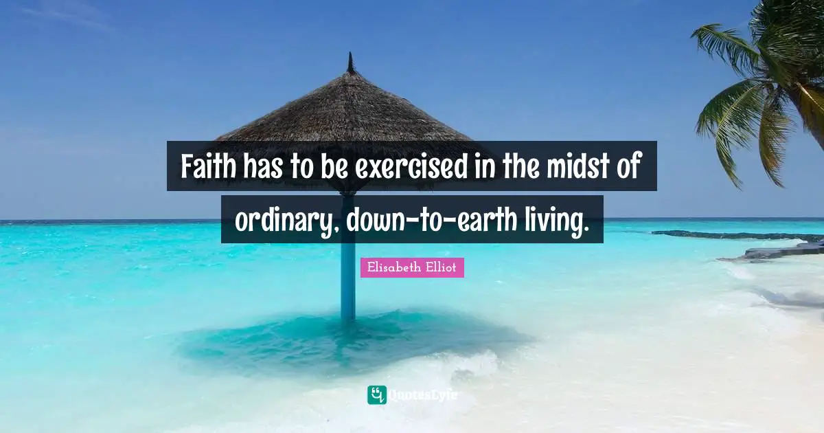 Faith has to be exercised in the midst of ordinary, down-to-earth living.