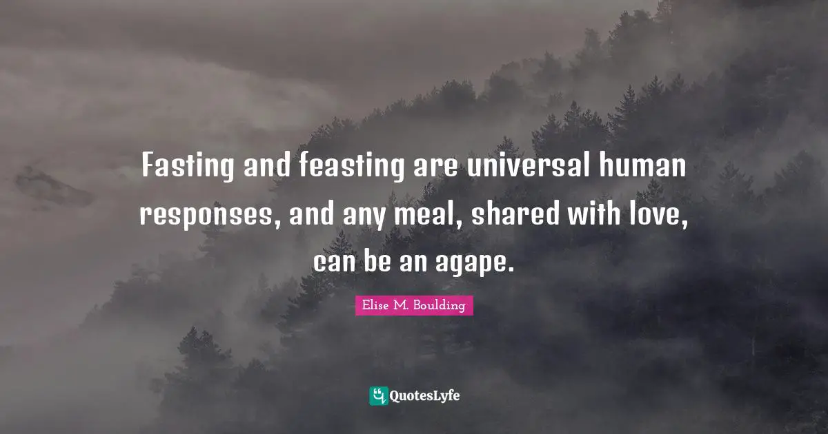Fasting and feasting are universal human responses, and any meal, shared with love, can be an agape.