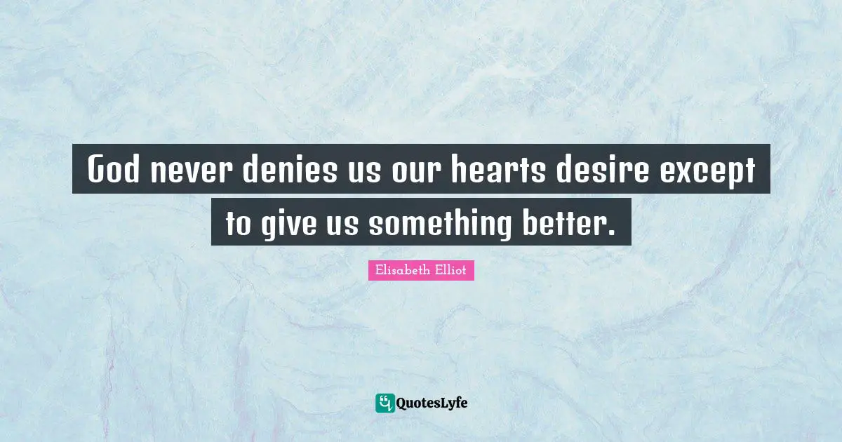 God never denies us our hearts desire except to give us something better.
