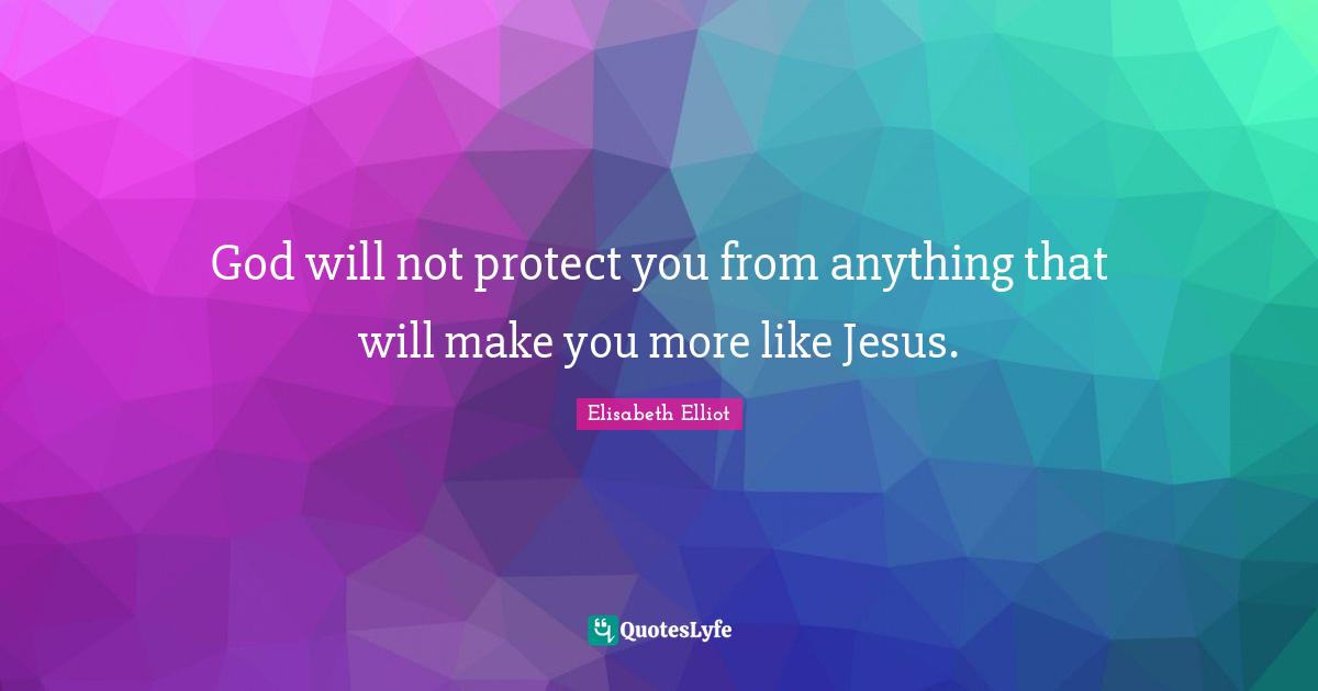 God will not protect you from anything that will make you more like Jesus.