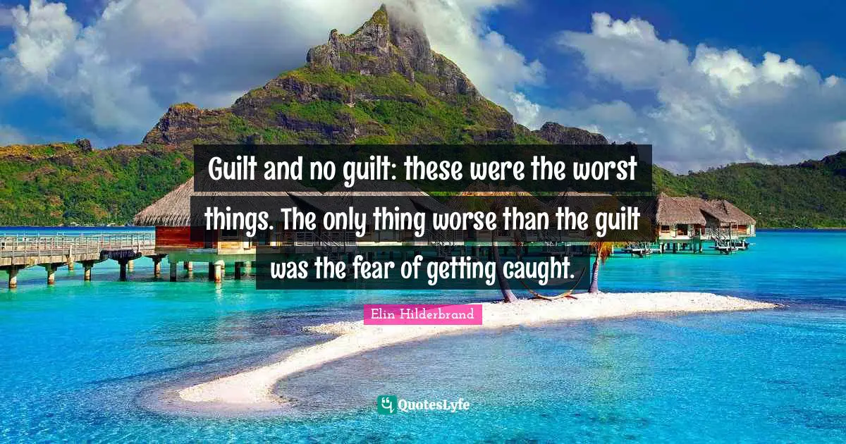 Guilt and no guilt: these were the worst things. The only thing worse than the guilt was the fear of getting caught.
