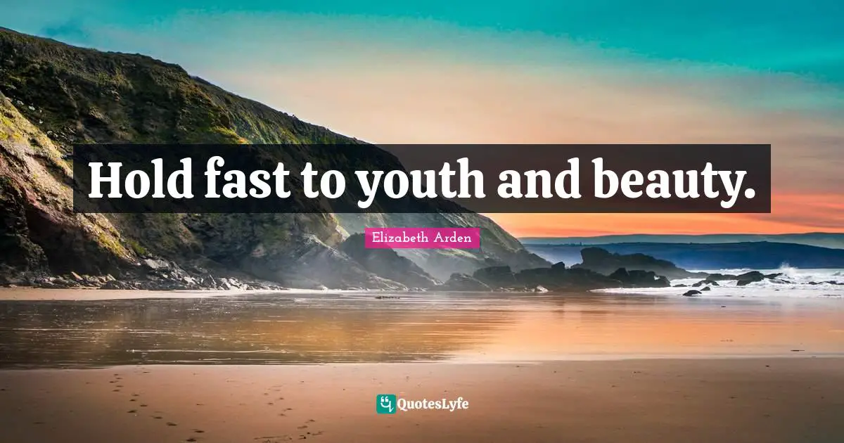 Hold Fast Quotes: "Hold fast to youth and beauty."