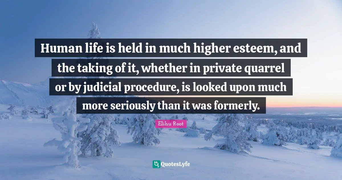 Human life is held in much higher esteem, and the taking of it, whether in private quarrel or by judicial procedure, is looked upon much more seriously than it was formerly.