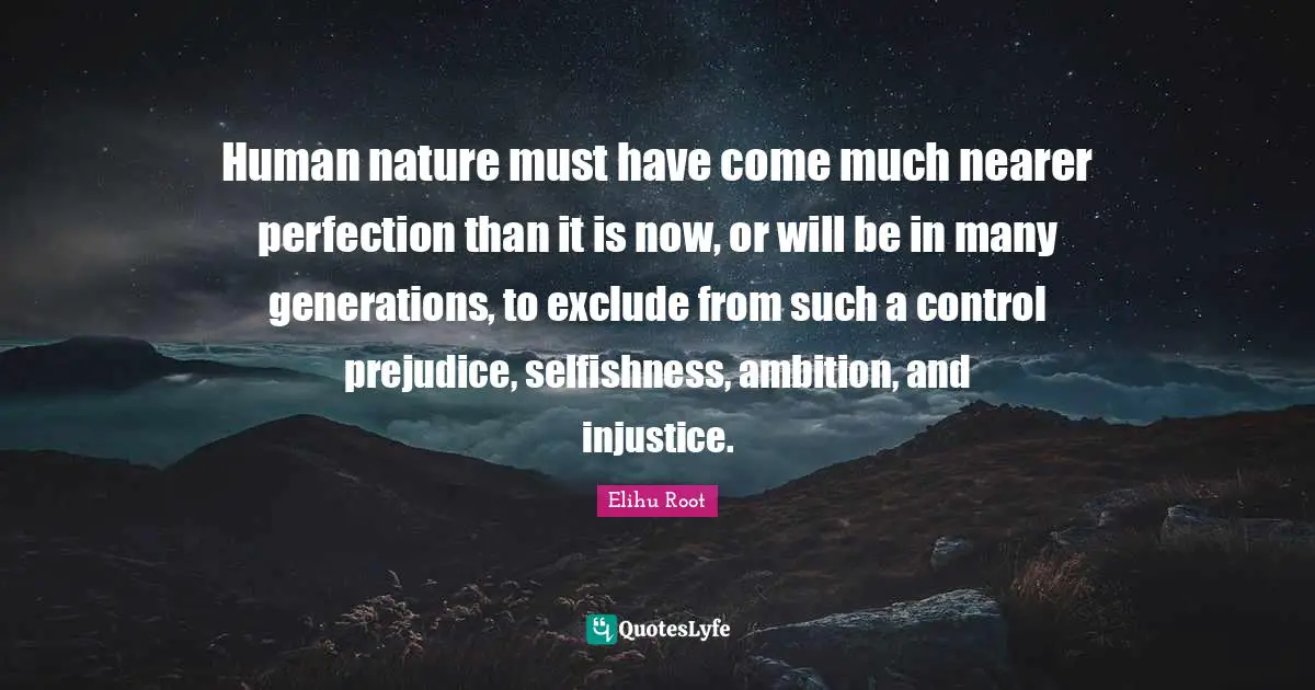 Human nature must have come much nearer perfection than it is now, or will be in many generations, to exclude from such a control prejudice, selfishness, ambition, and injustice.