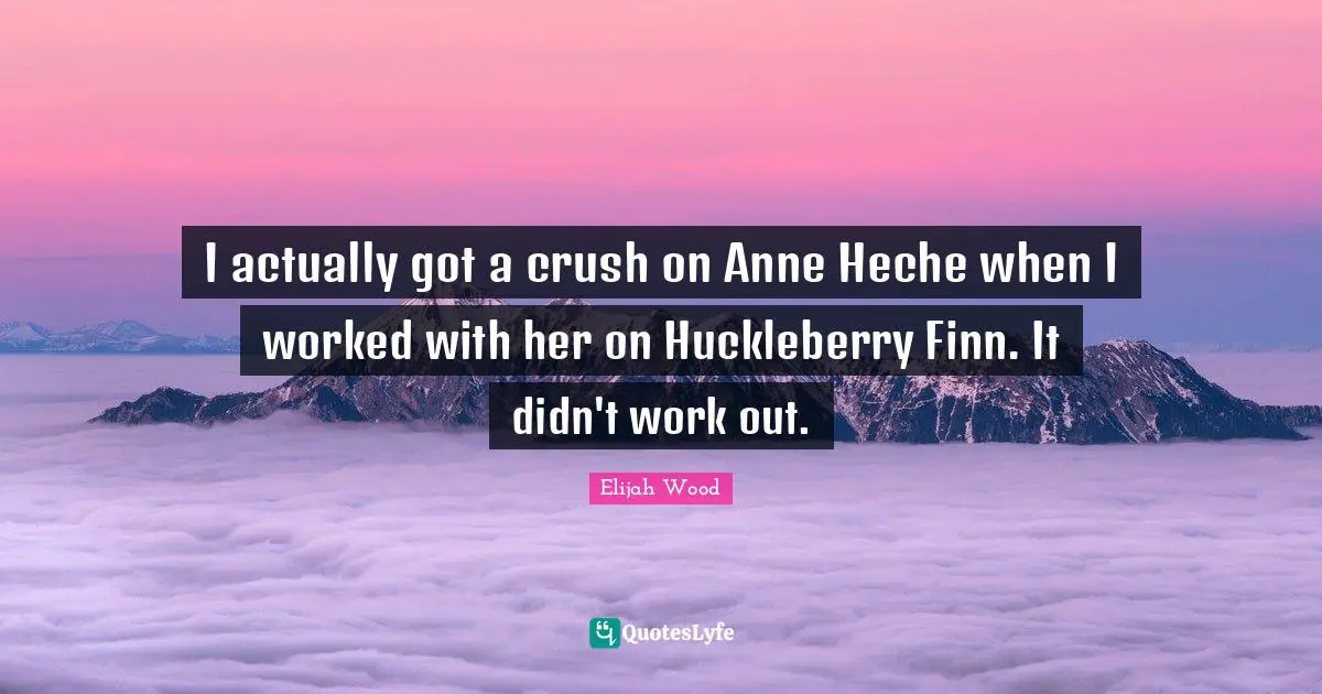 I actually got a crush on Anne Heche when I worked with her on Huckleberry Finn. It didn't work out.