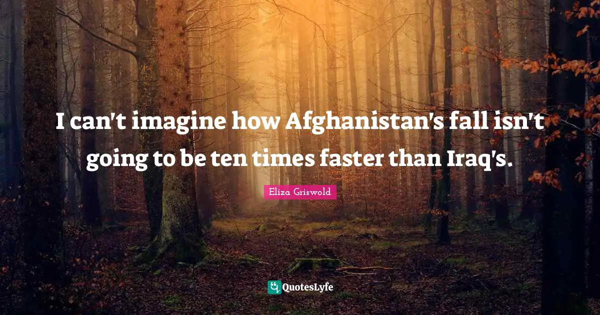 I can't imagine how Afghanistan's fall isn't going to be ten times faster than Iraq's.