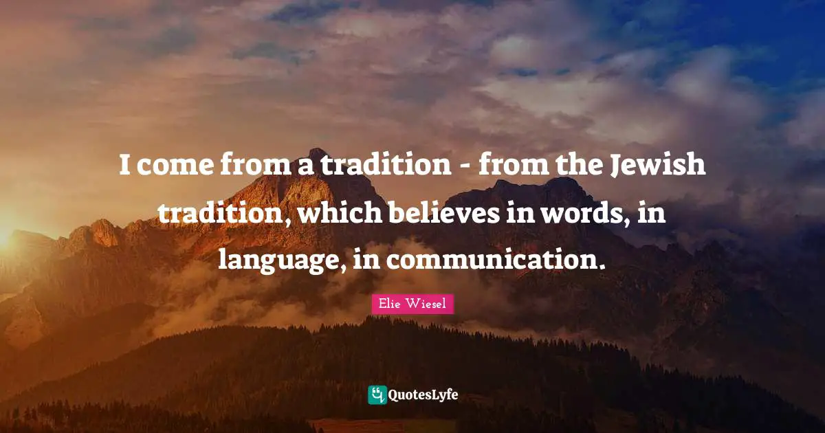 I come from a tradition - from the Jewish tradition, which believes in words, in language, in communication.