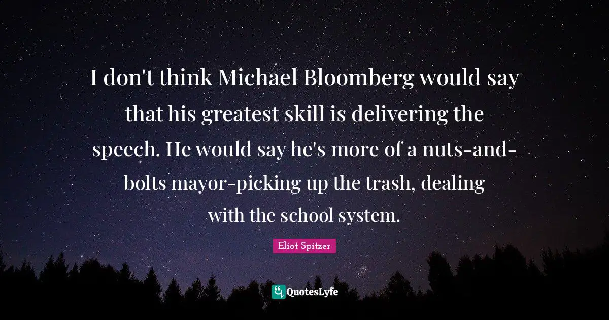 I don't think Michael Bloomberg would say that his greatest skill is delivering the speech. He would say he's more of a nuts-and-bolts mayor-picking up the trash, dealing with the school system.