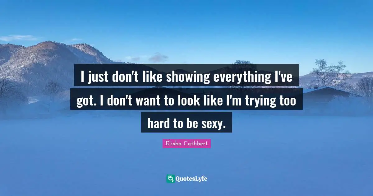 I just don't like showing everything I've got. I don't want to look like I'm trying too hard to be sexy.