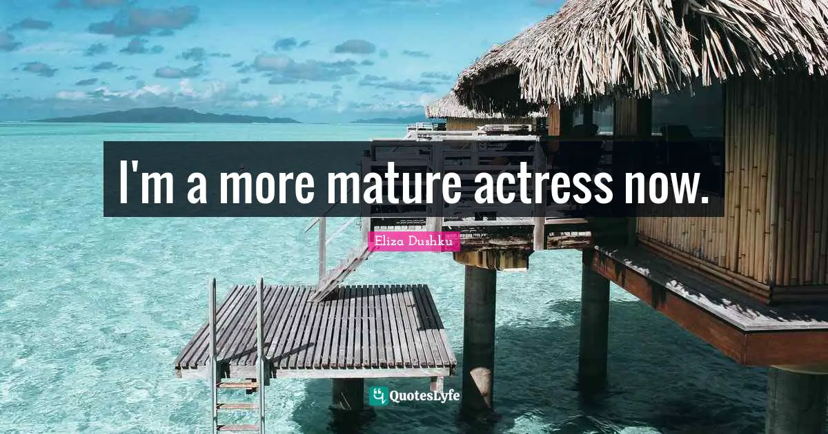 Eliza Dushku Quotes: "I'm a more mature actress now."