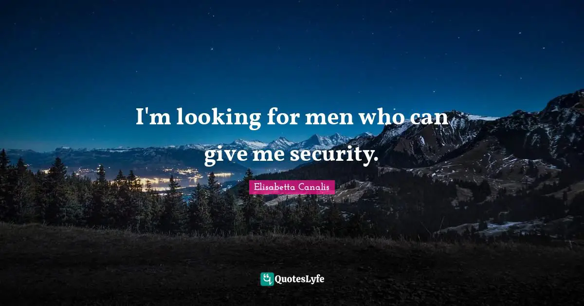 I'm looking for men who can give me security.