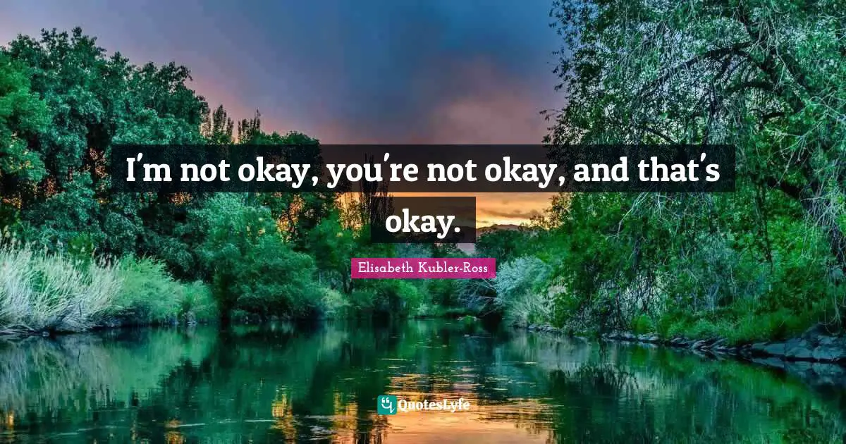 Im Not Okay Quotes: "I'm not okay, you're not okay, and that's okay."