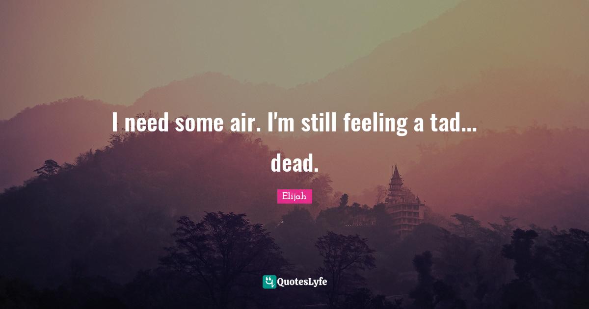 I need some air. I'm still feeling a tad... dead.