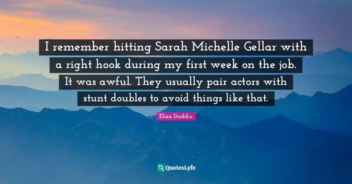 I remember hitting Sarah Michelle Gellar with a right hook during my first week on the job. It was awful. They usually pair actors with stunt doubles to avoid things like that.