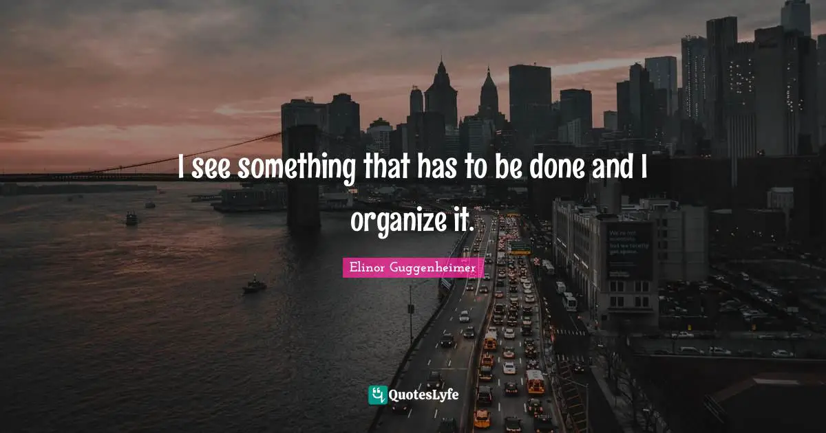 I see something that has to be done and I organize it.