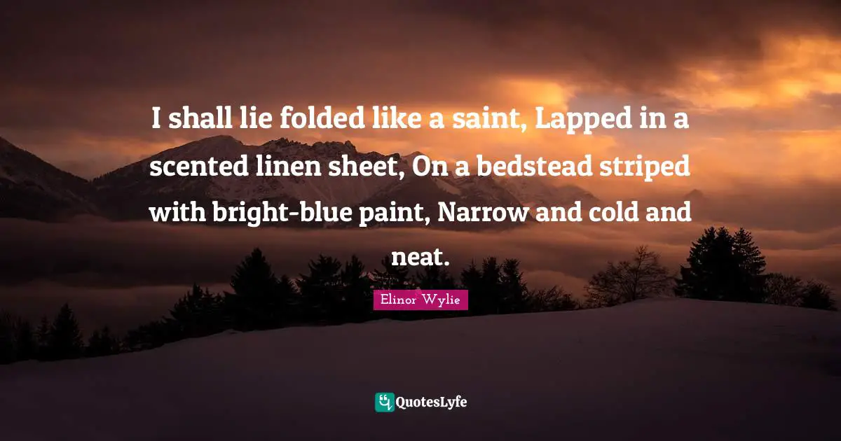 I shall lie folded like a saint, Lapped in a scented linen sheet, On a bedstead striped with bright-blue paint, Narrow and cold and neat.